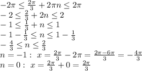 -2 \pi \leq \frac{2 \pi }{3} +2 \pi n \leq 2 \pi \\\ -2 \leq \frac{2 }{3} +2 n \leq 2 \\\ -1 \leq \frac{1 }{3} + n \leq 1 \\\ -1-\frac{1 }{3} \leq n \leq 1-\frac{1 }{3} \\\ -\frac{4 }{3} \leq n \leq \frac{2 }{3} \\\ n=-1: \ x= \frac{2 \pi }{3} -2 \pi = \frac{ 2\pi -6 \pi }{3} =- \frac{4 \pi }{3} \\\ n=0: \ x= \frac{ 2\pi }{3} +0= \frac{ 2\pi }{3}