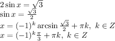 2\sin x= \sqrt{3} \\\ \sin x= \frac{ \sqrt{3} }{2} \\\ x=(-1)^k \arcsin\frac{ \sqrt{3} }{2} + \pi k, \ k\in Z\\\ x=(-1)^k \frac{ \pi }{3} + \pi k, \ k\in Z