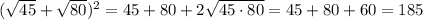 ( \sqrt{45}+ \sqrt{80} )^2=45+80+2 \sqrt{45\cdot 80} =45+80+60=185