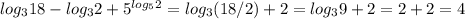 log_{3} 18 - log_{3}2 + 5^{ log_{5}2 } = log_{3} (18/2) + 2 = log_{3} 9 + 2 = 2+2 = 4