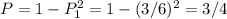 P=1- P_{1}^{2} =1- (3/6)^{2} =3/4