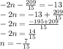 -2n -\frac{209}{15} =-13 \\ -2n=-13+\frac{209}{15} \\ -2n=\frac{-195+209}{15} \\ -2n=\frac{14}{15} \\ n= -\frac{7}{15}