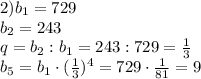 2) b_1=729 \\ b_2=243 \\ q=b_2:b_1=243:729= \frac{1}{3} \\ b_5=b_1\cdot (\frac{1}{3}) ^{4}=729\cdot \frac{1}{81}=9