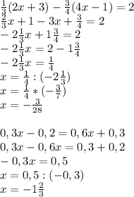 \frac{1}{3} (2x+3)- \frac{3}{4}(4x-1)=2 \\ \frac{2}{3} x+1-3x+ \frac{3}{4} =2 \\ -2 \frac{1}{3} x+1 \frac{3}{4}=2 \\ -2 \frac{1}{3} x=2-1 \frac{3}{4} \\ -2 \frac{1}{3} x= \frac{1}{4} \\ x= \frac{1}{4} :(-2 \frac{1}{3} ) \\ x= \frac{1}{4} *(- \frac{3}{7} ) \\ x=- \frac{3}{28} \\ \\ 0,3x-0,2=0,6x+0,3 \\ 0,3x-0,6x=0,3+0,2 \\ -0,3x=0,5 \\ x=0,5:(-0,3) \\ x=-1 \frac{2}{3}