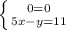 \left \{ {{0=0} \atop {5x-y=11}} \right.
