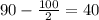 90- \frac{100}{2}=40