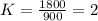 K= \frac{1800}{900} = 2