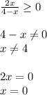 \frac{2x}{4-x} \geq 0 \\ \\ 4-x\ne 0\\ x\ne 4\\ \\ 2x=0\\ x=0