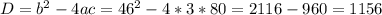 D= b^{2} -4ac= 46^{2}-4*3*80=2116-960=1156 \\