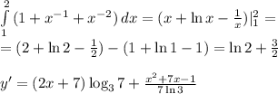 \int\limits^2_1 {(1+x^{-1}+x^{-2})} \, dx =(x+\ln x-\frac{1}{x})|^2_1=\\=(2+\ln 2-\frac{1}{2})-(1+\ln 1-1)=\ln 2+\frac{3}{2}\\\\y'=(2x+7)\log_37+\frac{x^2+7x-1}{7\ln 3}