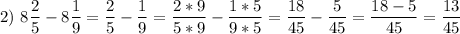 \displaystyle 2)\ 8\frac{2}{5}-8\frac{1}{9}=\frac{2}{5}-\frac{1}{9}=\frac{2*9}{5*9}-\frac{1*5}{9*5}=\frac{18}{45}-\frac{5}{45}=\frac{18-5}{45}=\frac{13}{45}