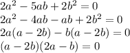 2a^2-5ab+2b^2=0 \\ 2a^2-4ab-ab+2b^2=0 \\ 2a(a-2b)-b(a-2b)=0 \\ (a-2b)(2a-b)=0