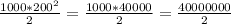 \frac{1000 * 200^2}{2} = \frac{1000 * 40000}{2} = \frac{40000000}{2}