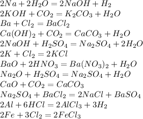 2Na+2H_2O=2NaOH+H_2\\2KOH+CO_2=K_2CO_3+H_2O\\Ba+Cl_2=BaCl_2\\Ca(OH)_2+CO_2=CaCO_3+H_2O\\2NaOH+H_2SO_4=Na_2SO_4+2H_2O\\2K+Cl_2=2KCl\\BaO+2HNO_3=Ba(NO_3)_2+H_2O\\Na_2O+H_2SO_4=Na_2SO_4+H_2O\\CaO+CO_2=CaCO_3\\Na_2SO_4+BaCl_2=2NaCl+BaSO_4\\2Al+6HCl=2AlCl_3+3H_2\\2Fe+3Cl_2=2FeCl_3