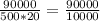 \frac{90000}{500 * 20} = \frac{90000}{10000}