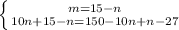 \left \{ {{m=15-n} \atop {10n+15-n=150-10n+n-27}} \right.