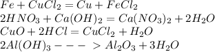 Fe+CuCl_{2}=Cu+FeCl_{2} \\ 2HNO _{3}+Ca(OH) _{2}=Ca(NO _{3}) _{2}+2H _{2} O \\ CuO+2HCl=CuCl _{2}+H _{2} O \\2Al(OH) _{3}---\ \textgreater \ Al_{2}O_{3}+3H_{2}O