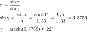 n = \dfrac {\sin \alpha}{\sin \gamma}\\\\\sin\gamma=\dfrac{\sin \alpha}n=\dfrac{\sin 30\textdegree}{1,33}=\dfrac{0,5}{1,33}\approx0,3759\\\\\gamma=\arcsin (0,3759)\approx 22\textdegree