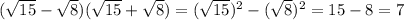 ( \sqrt{15} - \sqrt{8} )( \sqrt{15} + \sqrt{8} )=( \sqrt{15} )^2- (\sqrt{8} )^2=15-8=7