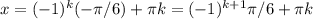 x=(-1)^k (-\pi /6)+ \pi k=(-1)^{k+1} \pi /6+ \pi k