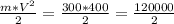 \frac{m * V^2}{2} = \frac{300 * 400}{2} = \frac{120000}{2}