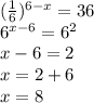 ( \frac{1}{6} ) ^{6-x} =36\\6 ^{x-6} =6 ^{2} \\ x-6=2\\x=2+6\\x=8