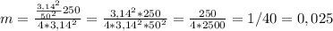 m= \frac{ \frac{ 3,14^{2} }{ 50^{2} }250 }{4*3,14^2} = \frac{3,14^2*250}{4*3,14^2*50^{2} } = \frac{250}{4*2500} =1/40=0,025