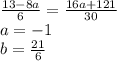 \frac{13-8a}{6}=\frac{16a+121}{30}\\&#10; a=-1\\&#10; b=\frac{21}{6}\\