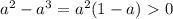 a^{2}-a^{3}=a^{2}(1-a)\ \textgreater \ 0