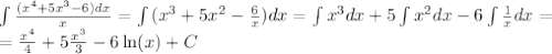 \int{\frac{(x^4+5x^3-6)dx}{x}}=\int{(x^3+5x^2-\frac{6}{x})dx} = \int{x^3dx} + 5\int{x^2dx}-6\int{\frac{1}{x}dx}=\\=\frac{x^4}{4}+5\frac{x^3}{3}-6\ln(x) + C