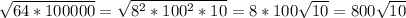 \sqrt{64*100000} = \sqrt{8^2*100^2*10} =8*100 \sqrt{10} =800\sqrt{10}