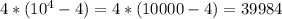 4*(10^4-4)=4*(10 000-4)=39984