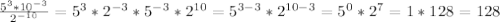 \frac{5^3*10^{-3}}{2^{-10}}= 5^3*2^{-3}*5^{-3}*2^{10}=5^{3-3}*2^{10-3}=5^0*2^7=1*128=128