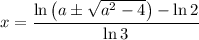 x = \dfrac{\ln {\left(a \pm \sqrt{a^2 - 4}\right)} - \ln 2}{\ln 3}