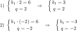 \displaystyle1)~\left \{ {{b_1\cdot 2=6} \atop {q=2}} \right.~~\Rightarrow~~\left \{ {{b_1=3} \atop {q=2}} \right.\\\\\\2)~\left \{ {{b_1\cdot (-2)=6} \atop {q=-2}} \right.~~\Rightarrow~~\left \{ {{b_1=-3} \atop {q=-2}} \right.