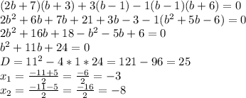 (2b+7)(b+3)+3(b-1)-1(b-1)(b+6)=0 \\ 2b^{2}+6b+7b+21+3b-3-1(b^{2}+5b-6)=0 \\ 2b^{2}+16b+18-b^{2}-5b+6=0 \\ b^{2}+11b+24=0 \\ D=11^{2}-4*1*24=121-96=25 \\ x_1=\frac{-11+5}{2}=\frac{-6}{2}=-3 \\ x_2=\frac{-11-5}{2}=\frac{-16}{2}=-8