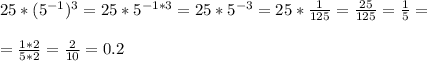 25*(5 ^{-1} ) ^{3} =25*5 ^{-1*3} =25*5 ^{-3} =25* \frac{1}{125} = \frac{25}{125} = \frac{1}{5} = \\ \\ =\frac{1*2}{5*2} = \frac{2}{10} =0.2