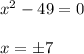 x^2-49=0\\ \\ x=\pm 7