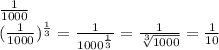 \frac{1}{1000} \\ ( \frac{1}{1000})^ \frac{1}{3}= \frac{1}{1000^ \frac{1}{3}}= \frac{1}{ \sqrt[3]{1000} }= \frac{1}{10}