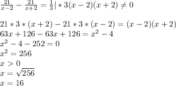 \frac{21}{x-2}- \frac{21}{x+2}= \frac{1}{3}|*3(x-2)(x+2) \neq 0\\\\21*3*(x+2)-21*3*(x-2)=(x-2)(x+2)\\63x+126-63x+126=x^2-4\\x^2-4-252=0\\x^2=256\\x\ \textgreater \ 0\\x= \sqrt{256}\\x=16