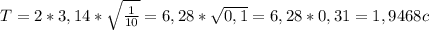 T = 2 * 3,14 * \sqrt{ \frac{1}{10} } = 6,28 * \sqrt{0,1} = 6,28 * 0,31 = 1,9468 c