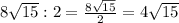 8\sqrt{15}:2=\frac{8\sqrt{15}}{2}=4\sqrt{15}