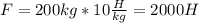 F=200kg*10 \frac{H}{kg} =2000 H