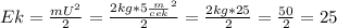 Ek= \frac{mU^{2} }{2} = \frac{2kg* 5\frac{m}{cek}^{2} }{2} = \frac{2kg*25}{2}= \frac{50}{2}=25