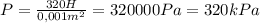 P= \frac{320H}{0,001m^{2} } =320000 Pa=320kPa