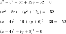 x^2+y^2-8x+12y+52=0\\\\(x^2-8x)+(y^2+12y)=-52\\\\(x-4)^2-16+(y+6)^2-36=-52\\\\(x-4)^2+(y+6)^2=0