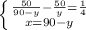 \left \{ {{ \frac{50}{90-y} - \frac{50}{y}= \frac{1}{4} } \atop {x=90-y}} \right.