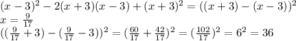 (x-3)^2-2(x+3)(x-3)+(x+3)^2=((x+3)-(x-3))^2 \\ x= \frac{9}{17} \\ (( \frac{9}{17}+3)-( \frac{9}{17} -3))^2=( \frac{60}{17}+ \frac{42}{17})^2=( \frac{102}{17})^2=6^2=36