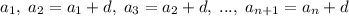 a_1,\; a_2=a_1+d,\; a_3=a_2+d,\; ...,\; a_{n+1}=a_{n}+d