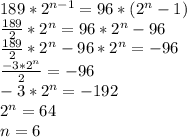 189* 2^{n-1}=96*(2^n-1)&#10; \\ \frac{189}{2} *2^n=96*2^n-96 \\ \frac{189}{2}*2^n-96*2^n=-96 \\ \frac{-3*2^n}{2} =-96 \\ -3*2^n=-192 \\ 2^n=64 \\ n=6&#10;